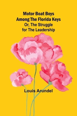 Motor Boat Boys Among the Florida Keys; Or, The Struggle for the Leadership by Arundel, Louis