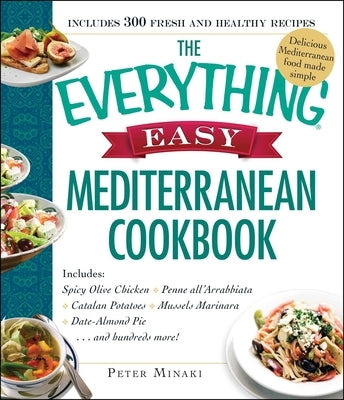 The Everything Easy Mediterranean Cookbook: Includes Spicy Olive Chicken, Penne All'arrabbiata, Catalan Potatoes, Mussels Marinara, Date-Almond Pie... by Minaki, Peter