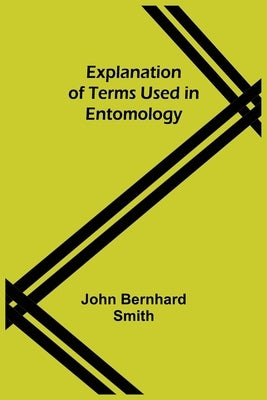 Explanation of Terms Used in Entomology by Bernhard Smith, John
