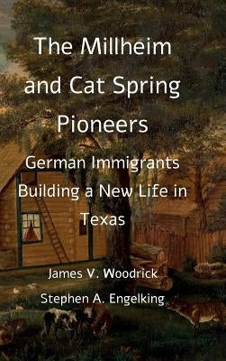 The Millheim and Cat Spring Pioneers: German Immigrants Building a New Life in Texas by Woodrick, James V.