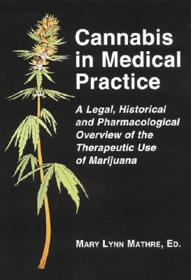 Cannabis in Medical Practice: A Legal, Historical and Pharmacological Overview of the Therapeutic Use of Marijuana by Mathre, Mary Lynn