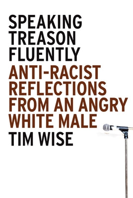 Speaking Treason Fluently: Anti-Racist Reflections from an Angry White Male by Wise, Tim