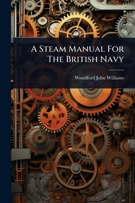 A Steam Manual For The British Navy by Williams, Woodford John