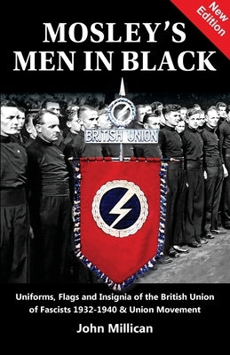 Mosley's Men in Black: Uniforms, Flags and Insignia of the British Union of Fascists 1932-1940 & Union Movement by Millican, John