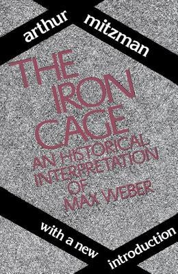 The Iron Cage: Historical Interpretation of Max Weber by Ross, Catherine