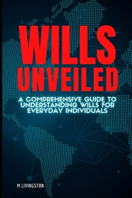 Wills Unveiled: A Comprehensive Guide to Understanding Wills for Everyday Individuals by Livingston, M.