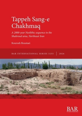 Tappeh Sang-e Chakhmaq: A 2000-year Neolithic sequence in the Shahroud area, Northeast Iran by Roustaei, Kourosh