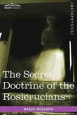 The Secret Doctrine of the Rosicrucians by Incognito, Magus