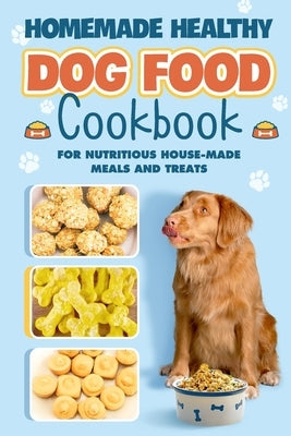 Homemade Healthy Dog Food: Cookbook for Nutritious House Made Meals and Treats: Dog Nutrition by Skinner, Abbie