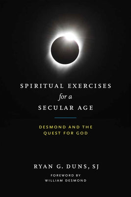 Spiritual Exercises for a Secular Age: Desmond and the Quest for God by G. Duns, Ryan