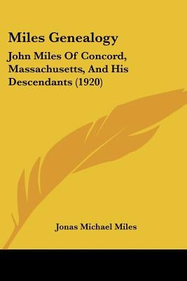 Miles Genealogy: John Miles Of Concord, Massachusetts, And His Descendants (1920) by Miles, Jonas Michael