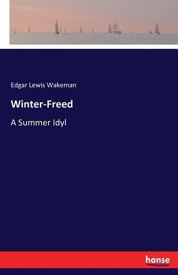 Winter-Freed: A Summer Idyl by Wakeman, Edgar Lewis