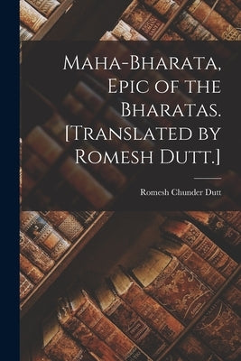 Maha-Bharata, Epic of the Bharatas. [Translated by Romesh Dutt.] by Dutt, Romesh Chunder