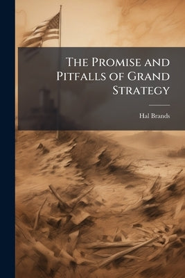 The Promise and Pitfalls of Grand Strategy by Brands, Hal