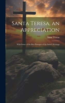 Santa Teresa, an Appreciation: With Some of the Best Passages of the Saint's Writings by Terese, Saint