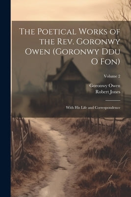 The Poetical Works of the Rev. Goronwy Owen (Goronwy Ddu O Fon): With His Life and Correspondence; Volume 2 by Jones, Robert