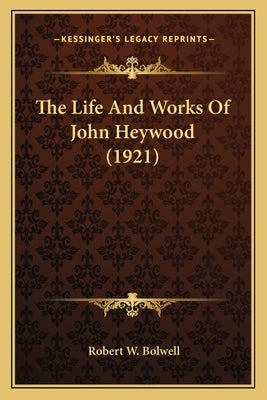 The Life And Works Of John Heywood (1921) by Bolwell, Robert W.