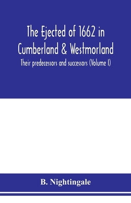 The ejected of 1662 in Cumberland & Westmorland, their predecessors and successors (Volume I) by Nightingale, B.