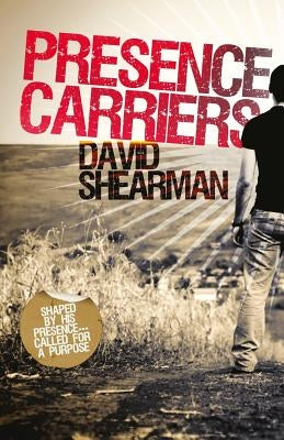 Presence Carriers: Shaped by His presence; called for a purpose by Shearman, David
