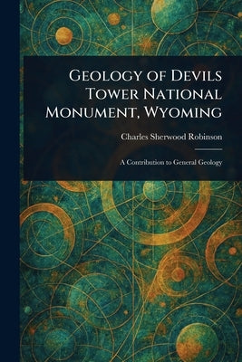 Geology of Devils Tower National Monument, Wyoming by Robinson, Charles Sherwood
