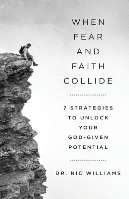 When Fear and Faith Collide: 7 Strategies to Unlock Your God-Given Potential by Williams, Nic