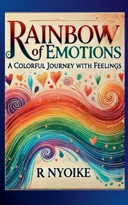 Rainbow of Emotions: A Colorful Journey Through Feelings by Nyoike, Roseanne