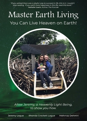 Master Earth Living: You Can Live Heaven on Earth by Logue, Jeremy