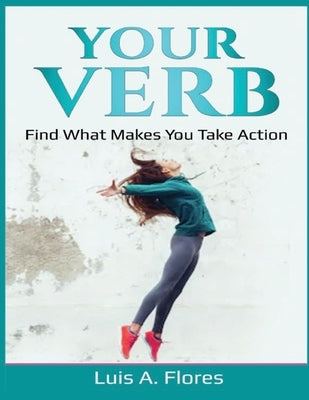 Your Verb: Find what makes you take action by Flores, Luis a.