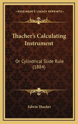 Thacher's Calculating Instrument: Or Cylindrical Slide Rule (1884) by Thacher, Edwin