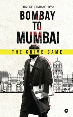 Bombay to Mumbai: The Crime Game by Dinesh Limbachiya