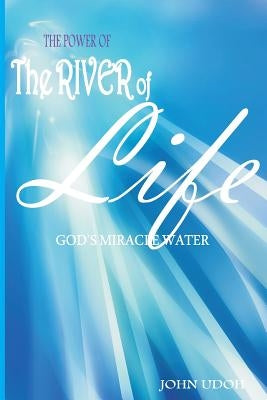 The Power of the River of Life: God's Miracles Water by Udoh, John