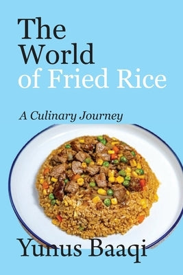 The World of Fried Rice: A Culinary Journey by Baaqi, Yunus