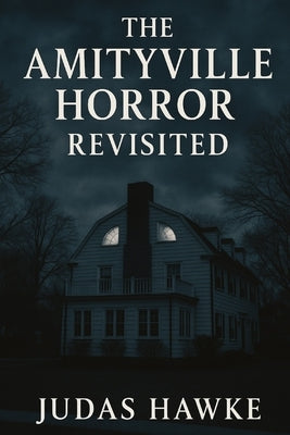 The Amityville Horror Revisited by Hawke, Judas