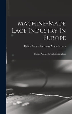 Machine-made Lace Industry In Europe: Calais, Plauen, St. Gall, Nottingham by United States Bureau of Manufactures