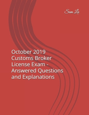 October 2019 Customs Broker License Exam - Answered Questions and Explanations by Lu, Sam