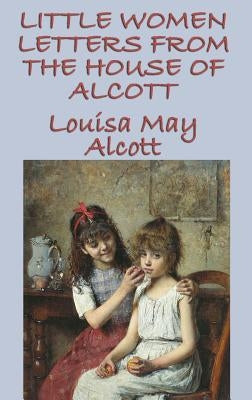 Little Women Letters from the House of Alcott by Alcott, Louisa May