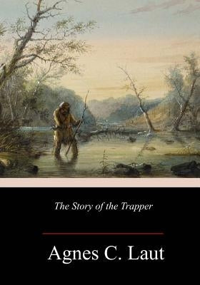 The Story of the Trapper by Laut, Agnes C.