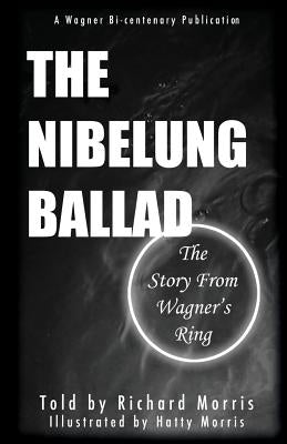 The Nibelung Ballad: The Story From Wagner's Ring by Morris, Hatty