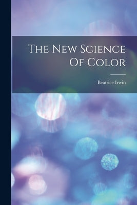 The New Science Of Color by Irwin, Beatrice