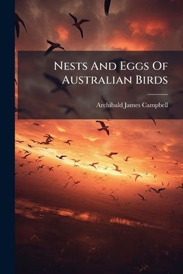 Nests And Eggs Of Australian Birds by Campbell, Archibald James