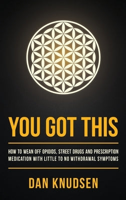 You Got This: How to Wean Off Opioids, Street Drugs and Prescription Medication With Little to No Withdrawal Symptoms by Knudsen, Dan
