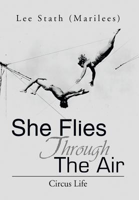 She Flies Through the Air: Circus Life by Stath, Lee (Marilees)