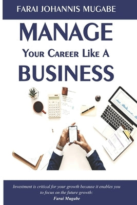 Manage Your Career Like a Business by Mugabe, Farai Johannis