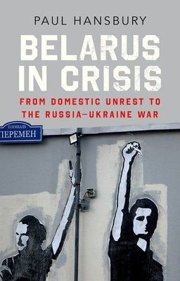Belarus in Crisis: From Domestic Unrest to the Russia-Ukraine War by Hansbury, Paul