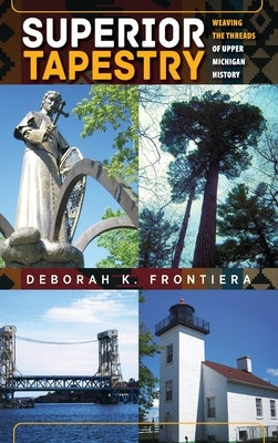 Superior Tapestry: Weaving the Threads of Upper Michigan History by Frontiera, Deborah K.
