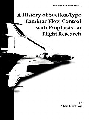 A History of Suction-Type Laminar-Flow Control with Emphasis on Flight Research. Monograph in Aerospace History, No. 13, 1999 by Braslow, Albert L.
