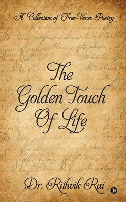 The Golden Touch of Life: A Collection of Free-Verse Poetry by Dr Rithvik Rai