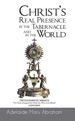 CHRIST's REAL PRESENCE IN THE TABERNACLE and in the WORLD by Abraham, Adelaide Mary