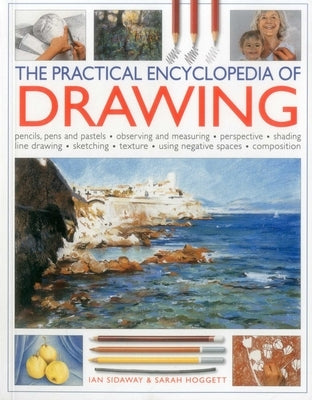 The Practical Encyclopedia of Drawing: Pencils, Pens and Pastels, Observing and Measuring, Perspective, Shading, Line Drawing, Sketching, Texture, Usi by Sidaway, Ian