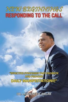 New Beginnings Responding to the Call: Effective Strategies That Promote and Provoke Daily Manifestation!!! by Bolar, Dr Lawrence V.